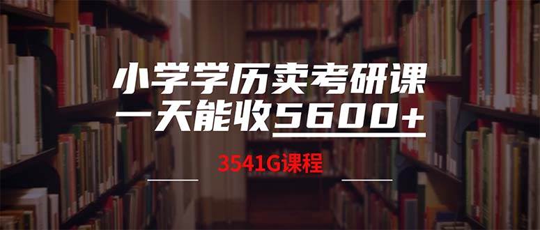 小学学历卖考研课程，一天收5600（附3580G考研合集）-源创智汇网