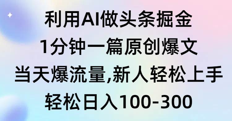 利用AI做头条掘金，1分钟一篇原创爆文，当天爆流量，新人轻松上手-源创智汇网