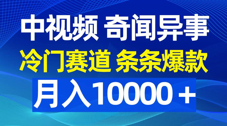 中视频奇闻异事，冷门赛道条条爆款，月入10000＋-源创智汇网