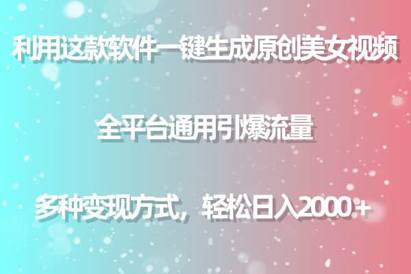 用这款软件一键生成原创美女视频 全平台通用引爆流量 多种变现 日入2000＋-源创智汇网