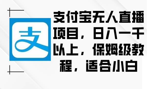 支付宝无人直播项目，日入一千以上，保姆级教程，适合小白-源创智汇网