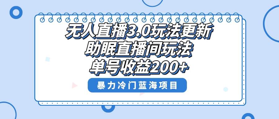 无人直播3.0玩法更新，助眠直播间项目，单号收益200+，暴力冷门蓝海项目！-源创智汇网