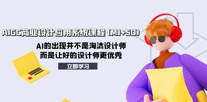 AIGC商业设计应用系统课程(MJ+SD)，AI的出现并不是淘汰设计师，而是让好的设计师更优秀-源创智汇网