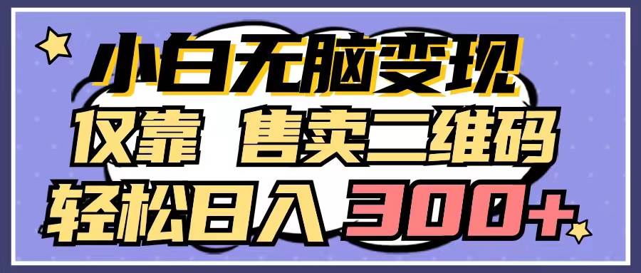 小白无脑变现，仅靠售卖二维码，轻松日入300+-源创智汇网