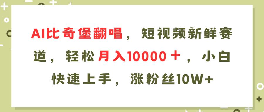 AI比奇堡翻唱歌曲，短视频新鲜赛道，轻松月入10000＋，小白快速上手，…-源创智汇网