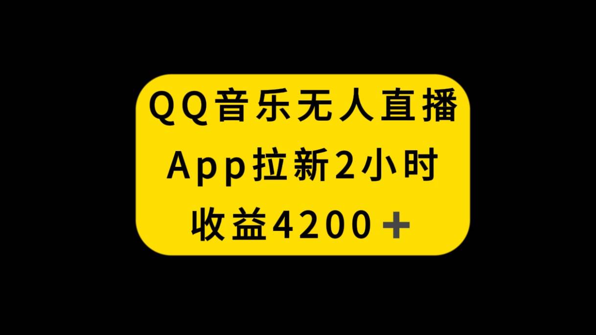 QQ音乐无人直播APP拉新，2小时收入4200，不封号新玩法-源创智汇网