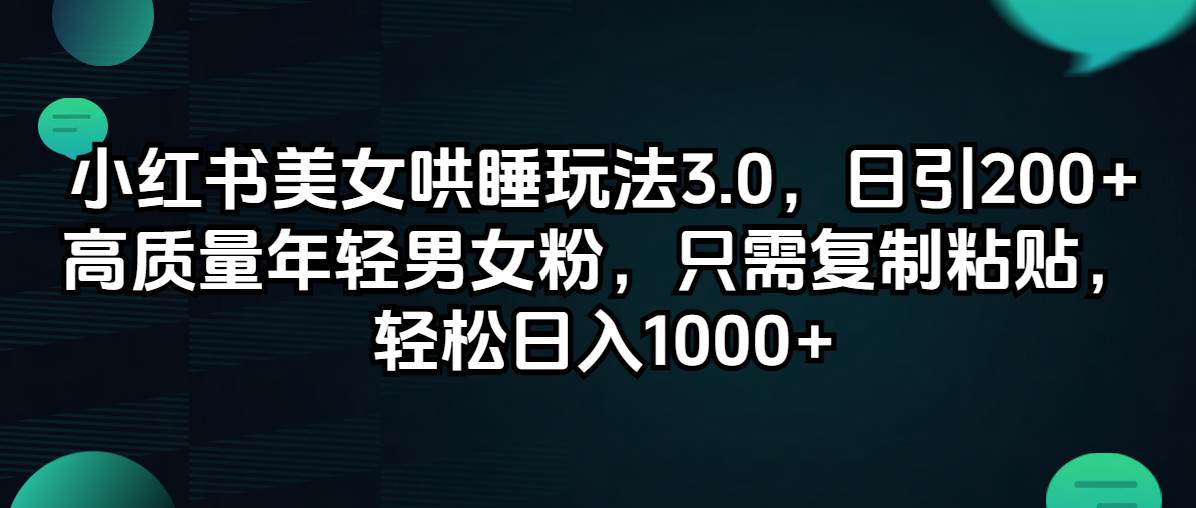 小红书美女哄睡玩法3.0，日引200+高质量年轻男女粉，只需复制粘贴，轻…-源创智汇网