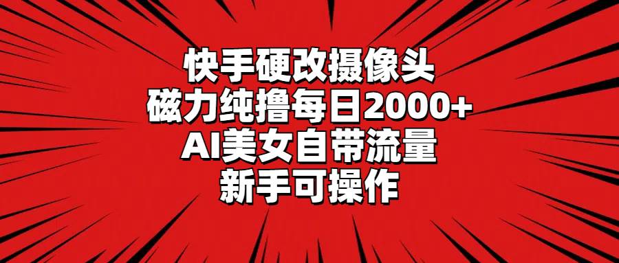快手硬改摄像头，磁力纯撸每日2000+，AI美女自带流量，新手可操作-源创智汇网