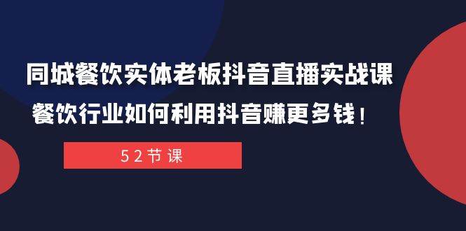 同城餐饮实体老板抖音直播实战课：餐饮行业如何利用抖音赚更多钱！-源创智汇网