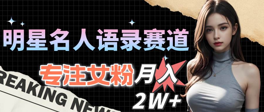明星名人语录赛道全新升级玩法，专注女粉，月入2W＋（教程+1303G素材）-源创智汇网