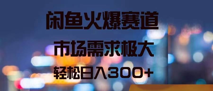 闲鱼火爆赛道，市场需求极大，轻松日入300+-源创智汇网