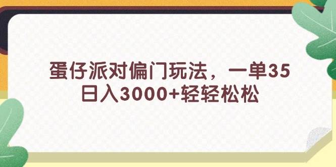蛋仔派对偏门玩法，一单35，日入3000+轻轻松松-源创智汇网