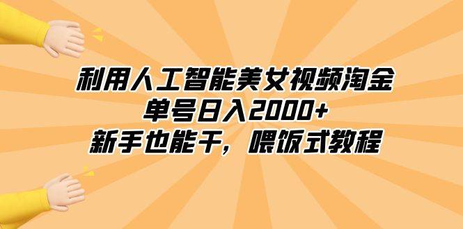 利用人工智能美女视频淘金，单号日入2000+，新手也能干，喂饭式教程-源创智汇网