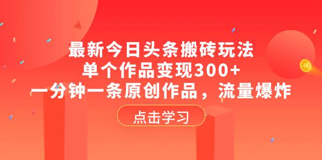 最新今日头条搬砖玩法，单个作品变现300+，一分钟一条原创作品，流量爆炸-源创智汇网
