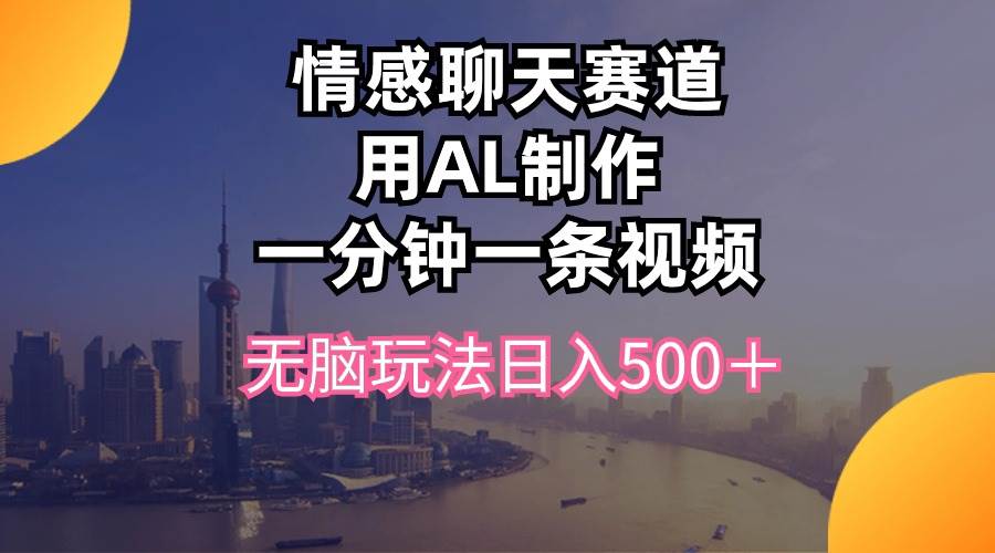 情感聊天赛道用al制作一分钟一条视频无脑玩法日入500＋-源创智汇网