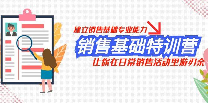销售基础特训营，建立销售基础专业能力，让你在日常销售活动里游刃余-源创智汇网