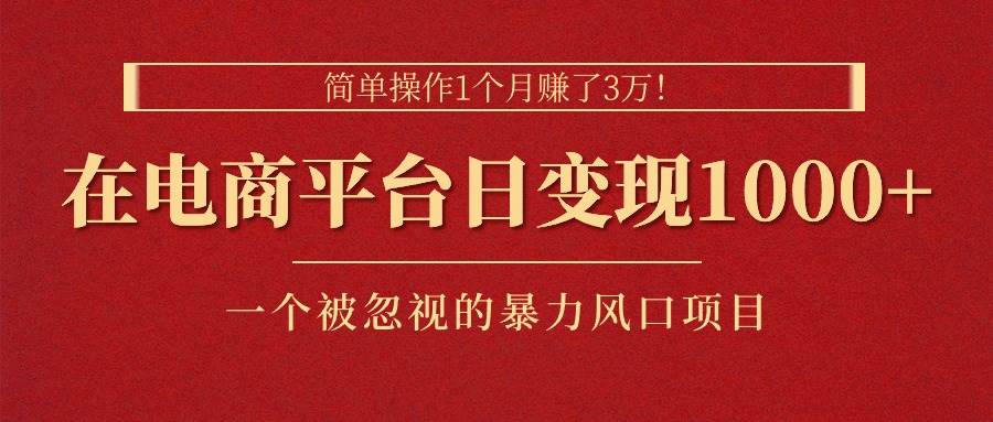 简单操作1个月赚了3万！在电商平台日变现1000+！一个被忽视的暴力风口…-源创智汇网