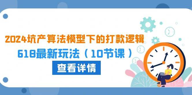 2024坑产算法 模型下的打款逻辑：618最新玩法（10节课）-源创智汇网