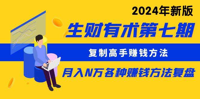 生财有术第七期：复制高手赚钱方法 月入N万各种方法复盘（更新到24年0313）-源创智汇网