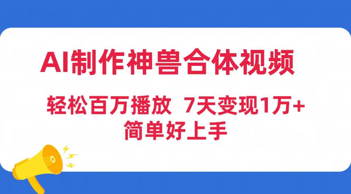 AI制作神兽合体视频，轻松百万播放，七天变现1万+简单好上手（工具+素材）-源创智汇网