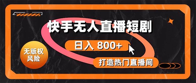 快手无人直播短剧宝典：无版权风险，轻松打造热门直播间，日进斗金不是梦-源创智汇网