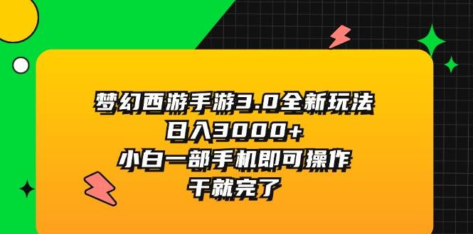 梦幻西游手游3.0全新玩法，日入3000+，小白一部手机即可操作，干就完了-源创智汇网