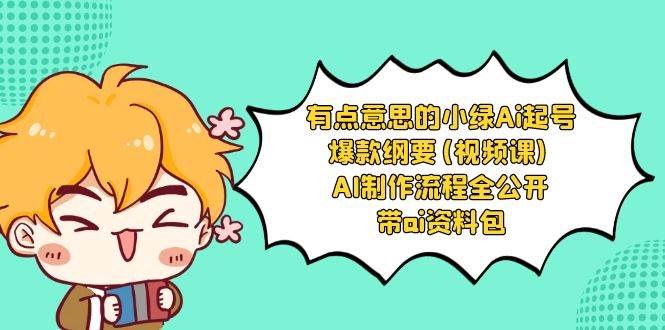 有点意思的小绿-Ai起号爆款纲要(视频课) AI制作流程全公开，附带ai资料包-源创智汇网