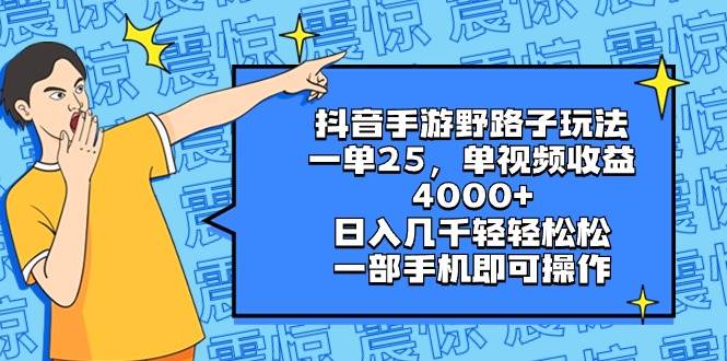 抖音手游野路子玩法，一单25，单视频收益4000+，日入几千轻轻松松，一部手机即可操作-源创智汇网