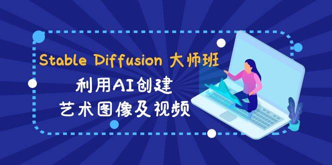 Stable Diffusion 大师班: 利用AI创建艺术图像及视频-31视频课-中英字幕-源创智汇网
