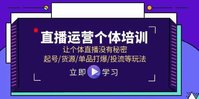 直播运营个体培训，让个体直播没有秘密，起号/货源/单品打爆/投流等玩法-源创智汇网