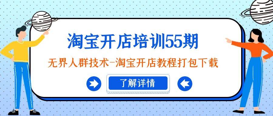 淘宝开店培训55期：无界人群技术-淘宝开店教程打包下载-源创智汇网