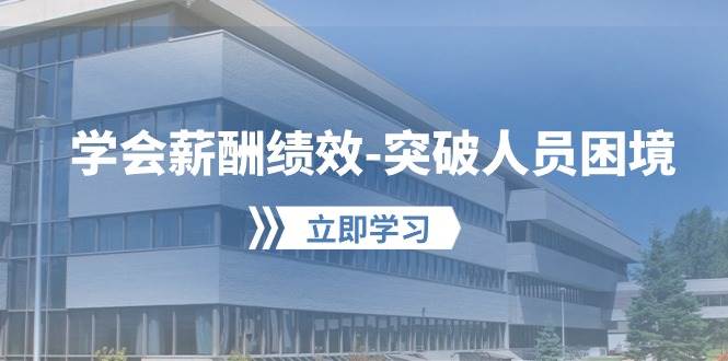 学会薪酬绩效-突破人员困境：建立自己的【薪酬+绩效】体系，企业与员工…-源创智汇网