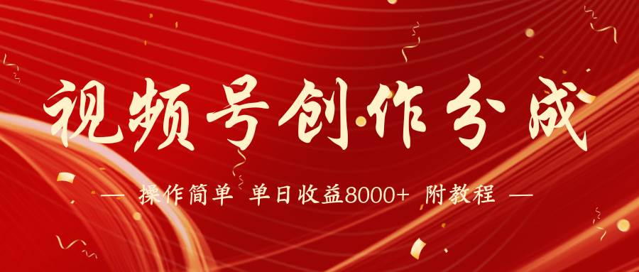 【蓝海项目】视频号创作分成计划，24年最新热门玩法，单天收益破8000+！-源创智汇网