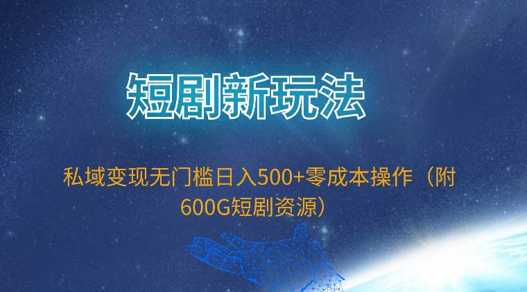 短剧新玩法，私域变现无门槛日入500+零成本操作（附600G短剧资源）-源创智汇网