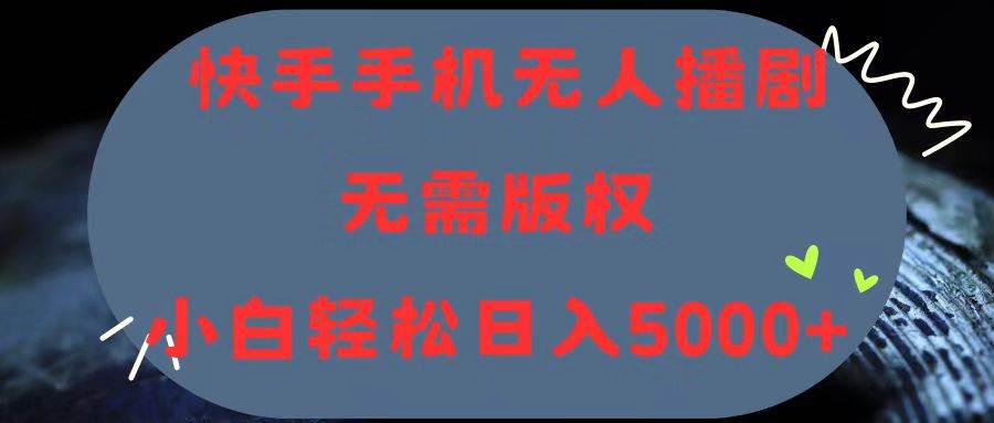 快手手机无人播剧，无需硬改，轻松解决版权问题，小白轻松日入5000+-源创智汇网