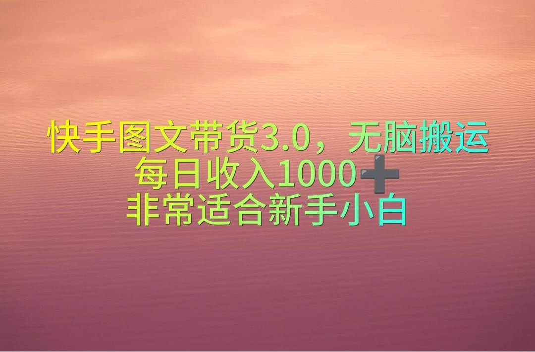 快手图文带货3.0，无脑搬运，每日收入1000＋，非常适合新手小白-源创智汇网