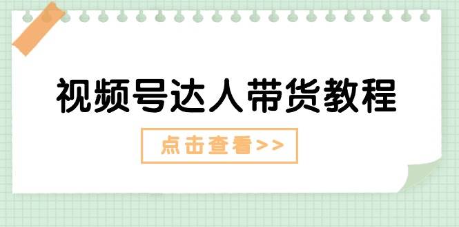 视频号达人带货教程：达人剧情打法+达人带货广告-源创智汇网