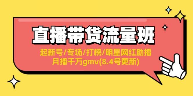 直播带货流量班：起新号/专场/打榜/明星网红助播/月播千万gmv(8.4号更新)-源创智汇网