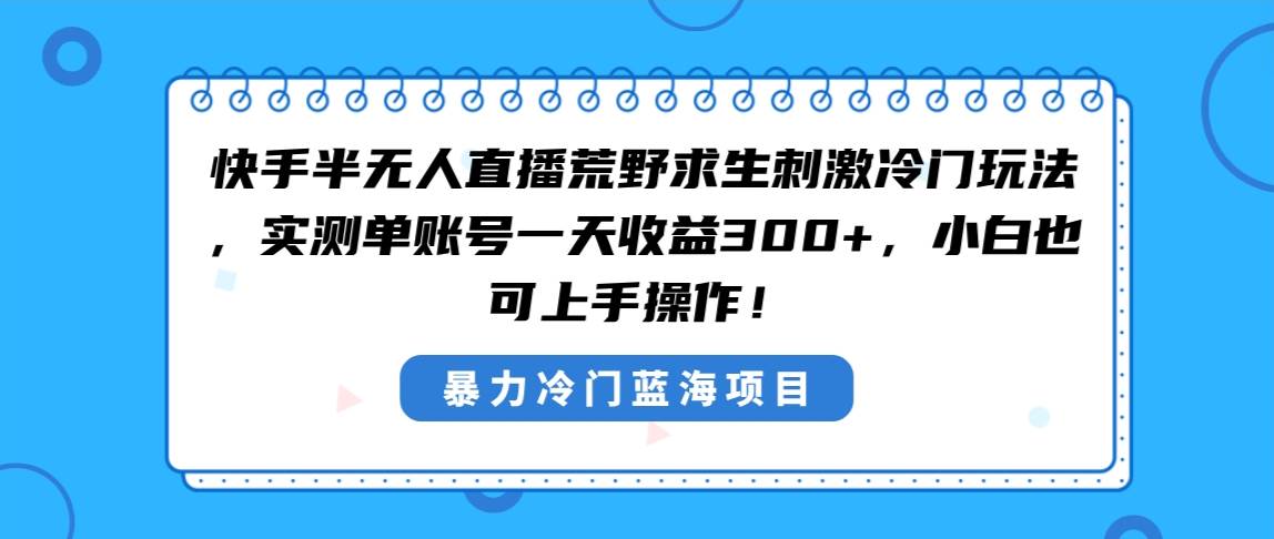 快手半无人直播荒野求生刺激冷门玩法，实测单账号一天收益300+，小白也…-源创智汇网