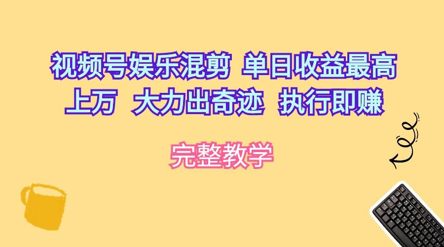 视频号娱乐混剪  单日收益最高上万   大力出奇迹   执行即赚-源创智汇网