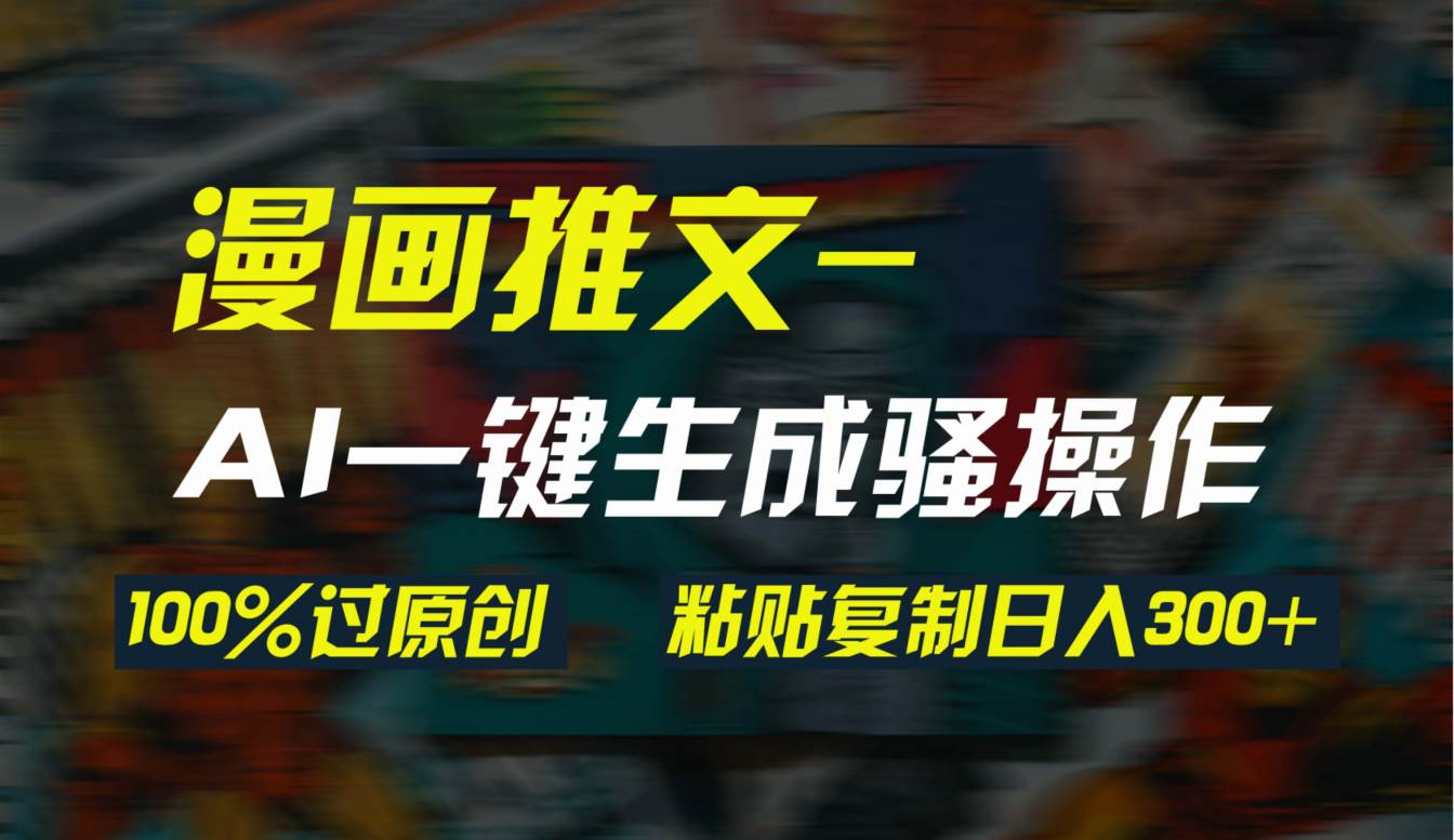 AI一键生成漫画爆款视频，3分钟1条双重去重100%过原创，粘贴复制日入300+-源创智汇网