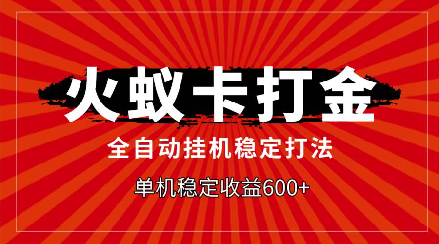火蚁卡打金，全自动稳定打法，单机收益600+-源创智汇网