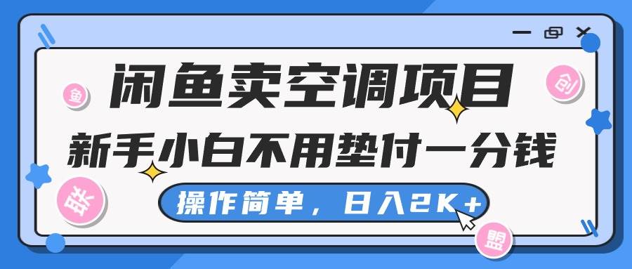 闲鱼卖空调项目，新手小白一分钱都不用垫付，操作极其简单，日入2K+-源创智汇网