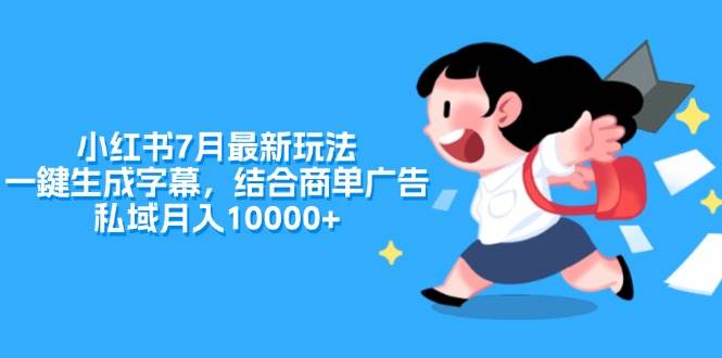 小红书7月最新玩法，一鍵生成字幕，结合商单广告，私域月入10000+-源创智汇网