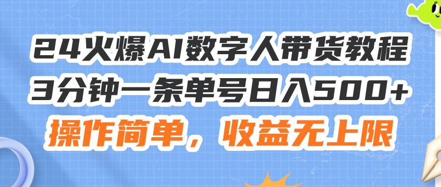 24火爆AI数字人带货教程，3分钟一条单号日入500+，操作简单，收益无上限-源创智汇网