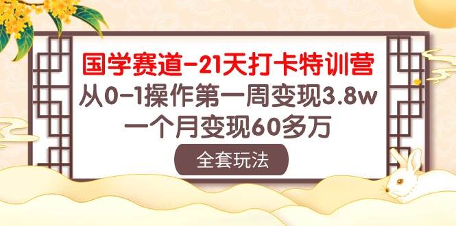 国学 赛道-21天打卡特训营：从0-1操作第一周变现3.8w，一个月变现60多万-源创智汇网