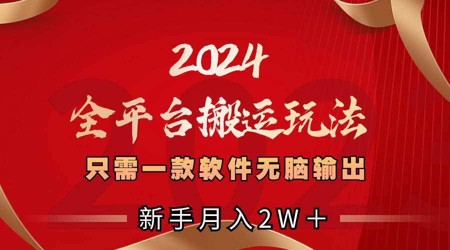 2024全平台搬运玩法，只需一款软件，无脑输出，新手也能月入2W＋-源创智汇网