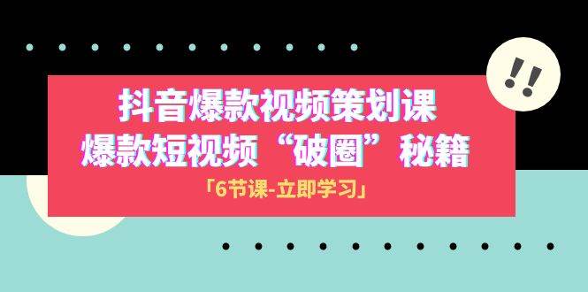 2023抖音爆款视频-策划课，爆款短视频“破 圈”秘籍（6节课）-源创智汇网