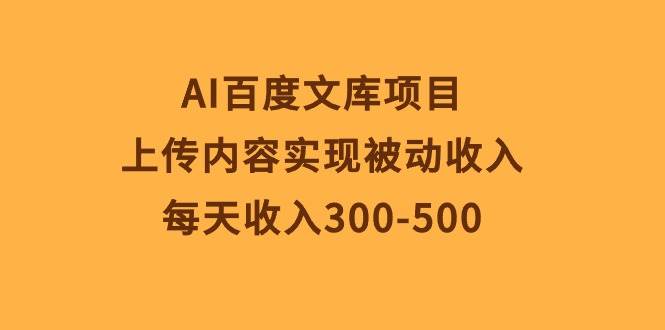 AI百度文库项目，上传内容实现被动收入，每天收入300-500-源创智汇网