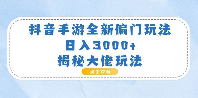 抖音手游全新偏门玩法，日入3000+，揭秘大佬玩法-源创智汇网